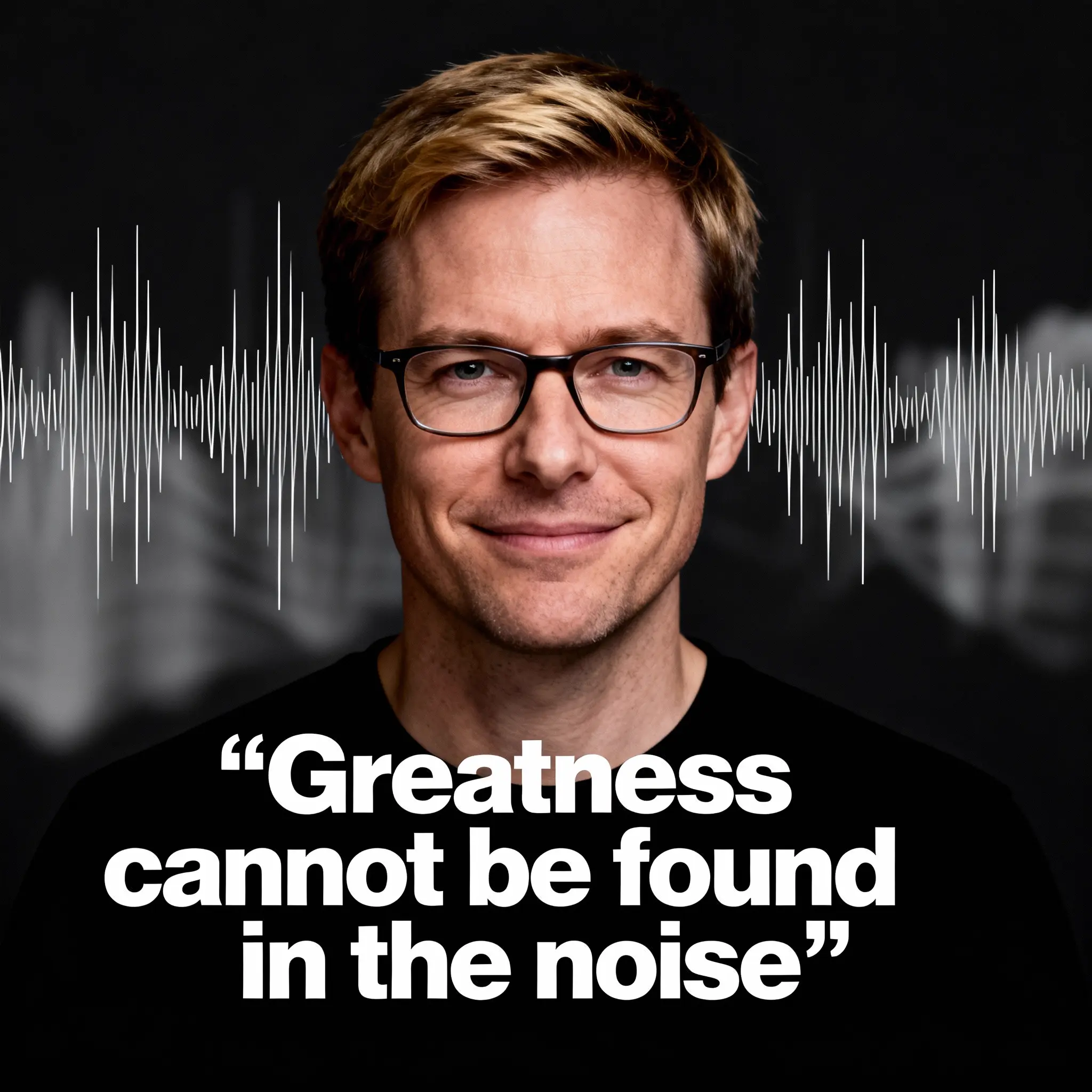 Greatness cannot be found in the noise